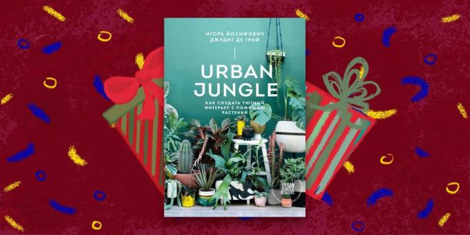Grāmata - labākā dāvana: «Urban Jungle. Kā izveidot mājīgu interjeru ar augiem, "Igor Yosifovich Judith de Graaf
